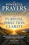 Powerful Prayers and Affirmations for Purpose, Direction & Clarity: For Clear Direction, Confident Decisions & Walking Boldly in God’s Plan