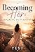 Becoming her : Walking in purpose: A self -love and faith-Based Guide for women