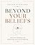 BEYOND YOUR BELIEFS: Why Your Thinking Is The Beginning And End Of Suffering