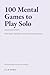100 Mental Games to Play Solo: Mind Puzzles, Self-Hypnosis Tricks, and Strange Little Practices You Can Do Inside Your Own Head