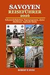 SAVOYEN REISEFÜHRER 2026: Sehenswürdigkeiten, Tagesprogramm, alpine Abenteuer, regionale Küche & clevere Reisetipps für eine unvergessliche Reise (German Edition)