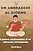 Un abbraccio al giorno: Il potere trasformativo di un abbraccio consapevole (Italian Edition)