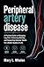 Peripheral artery disease: A Practical Guide to Managing Leg Pain, Enhancing Mobility, and Supporting Vascular Health for a Better Quality of Life.