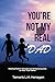 You're Not My Real Dad!: Healing Father Wounds and Embracing God as Your true Father