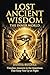 LOST ANCIENT WISDOM: The Inner World - Timeless Answers to the Questions That Keep You Up at Night