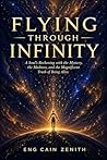FLYING THROUGH INFINITY: A Soul's Reckoning with the Mystery, the Madness, and the Magnificent Truth of Being Alive