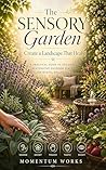The Sensory Garden: Create a Landscape That Heals
