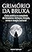 Grimório da bruxa: Guia prático e completo de bruxaria: feitiços, rituais, ervas e magia natural (Portuguese Edition)