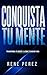Conquista tu mente: Transforma tu mente y atrae tu mejor vida (Spanish Edition)