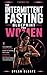 The Intermittent Fasting Blueprint for Women: The Complete Science-Backed Guide to Fasting with Your Hormones, Burning Fat, and Transforming Your Metabolism