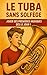 Le Tuba Sans Solfège: Jouer Ses Premières Musiques Dès le Jour 1 (French Edition)