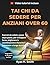 TAI CHI DA SEDERE PER ANZIANI OVER 60: Esercizi da seduti, passo dopo passo, per sviluppare forza, migliorare la coordinazione e favorire il benessere a lungo termine. (Italian Edition)