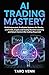 AI Trading Mastery: Build Automated, Profitable Systems for Stocks, Crypto, and Forex Using Machine Learning and Smart Risk Control (No Coding Required)
