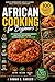 African Cooking for Beginners: 100 Easy, Budget-Friendly & Authentic Recipes You Can Make at Home: Simple African Recipes with Everyday Ingredients | Quick Meals, One-Pot Dishes, Vegetarian Options