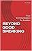 BEYOND GOOD SPEAKING: True Communication for Leaders