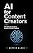 AI for Content Creators: The Ultimate Guide to Smarter Content Creation, Faster Growth, and Consistent Income