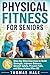 Physical Fitness for Seniors: Step-by-Step Exercises to Build Strength, Improve Balance, Stretch Safely, Prevent Falls, and Stay Active After 60 (The Confident Aging Series Book 1)