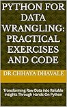 Python for Data Wrangling: Practical Exercises and Code: Transforming Raw Data into Reliable Insights Through Hands-On Python