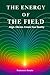 The Energy of The Field: Align. Vibrate. Create Your Reality