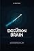 The Execution Brain: Turn Understanding Into Action — Build Systems, Eliminate Friction, and Make Progress Automatic (The Personal Power Architecture™)