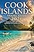 Cook Islands Travel Guide: “Where to Stay, What to See & How to Experience the Islands Like a True Insider”