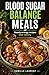 Blood Sugar Balance Meals — 60 Easy Recipes for Steady Energy, Fewer Cravings, and Satisfying Everyday Eating: High-fiber breakfasts, balanced ... light sweets to support steadier blood sugar