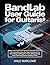Bandlab User Guide For Guitarist: The Complete Step-By-Step Handbook For Recording, Crafting Pro Tones, Mixing Songs, And Producing Studio-Quality Music.