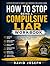 How to Stop Being a Compulsive Liar Workbook: Break the Habit, Build Honesty, and Reclaim Trust in Yourself and Others
