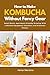 How to Make Kombucha Without Fancy Gear: Small-Batch, Apartment-Friendly Brewing With a Minimal Equipment Checklist and 30 Starter Flavors