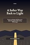 A Softer Way Back to Light: Poems on Healing, Self-Discovery, Quiet Strength, and Becoming Whole Again