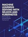 Machine Learning Serving with Seldon and Kubernetes: Field Guide for Scalable Model Deployment