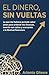 El Dinero Sin Vueltas: Lo que me hubiera gustado saber antes para ordenar mis finanzas, invertir con calma y acercarme a la libertad financiera (Spanish Edition)