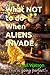 What NOT to do When ALIENS INVADE