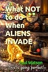 What NOT to do When ALIENS INVADE