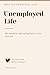 Unemployed Life: The Realistic, Motivating Path to Your Next Job: A Practical Guide Written by Someone Who Lived It — For Anyone Starting Over
