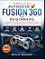Simplified Autodesk Fusion 360 for Beginners: A Complete Step-by-Step Visual Guide to Mastering Parametric 3D Modeling, 3D Printing, Manufacturing ... – Tailored for Engineers and Designers