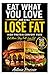 EAT WHAT YOU LOVE AND STILL LOSE FAT: The High-Protein Comfort Food System to Burn Fat Without Dieting, Counting Calories, or Giving Up Your Favorite Meals