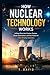 How Nuclear Technology Works: A Deep Dive into Fusion, Fission, Power Generation, and the Future of Clean Energy Solutions