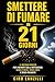 smettere di fumare in 21 giorni: “Il metodo pratico per liberarti dalla dipendenza senza stress, senza crisi e senza ricadute (Italian Edition)