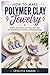 How to Make Polymer Clay Jewelry: Step by step Guide to Learn Basic Techniques and Create Earrings, Necklaces, and Wearable Designs