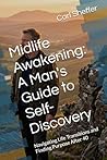 Midlife Awakening: A Man's Guide to Self-Discovery: Navigating Life Transitions and Finding Purpose After 40