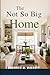 The Not So Big Home: Smart Decorating Ideas to Create Space, Style & Comfort in Any Size House