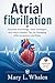 Atrial fibrillation: Essential Knowledge, Daily Strategies, and Heart-Healthy Tips for Managing AFib Symptoms and Risks