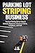 Parking Lot Striping Business: Pavement Marking Startup Guide for Estimates, Equipment, Commercial Clients, Compliance, and Profit