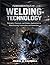 Fundamentals of Welding Technology: Principles, Processes, and Modern Applications in Manufacturing, Construction, and Automation