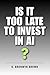 Is It Too Late to Invest in AI?: The Truth About Timing, Risk, and Opportunity in the AI Market