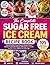The Complete Sugar Free Ice Cream Recipe Book: Easy & Healthy Frozen Dessert Recipes From Classics To Gourmet Flavors with Beginners Guides and No-Churn Options for Every Age