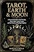 TAROT, EARTH & MOON : A Structured Guide to the 78 Cards, Plant Allies, Lunar Cycles and the Practice of Reading Prophecy