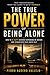 The True Power of Being Alone: How to Be Happy Without Depending on Anyone and Build Inner Strength True Freedom Begins When You Learn to Be With Yourself