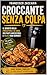 Croccante senza colpa .: Il segreto della friggitrice ad aria per piatti irresistibili , leggeri e veloci ogni giorno . (Italian Edition)